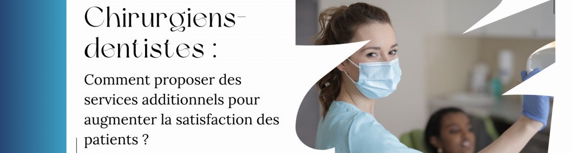 Chirurgiens-dentistes : comment proposer des services additionnels pour augmenter la satisfaction des patients ?